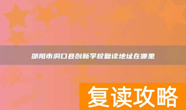 邵阳市洞口县创新学校复读地址在哪里