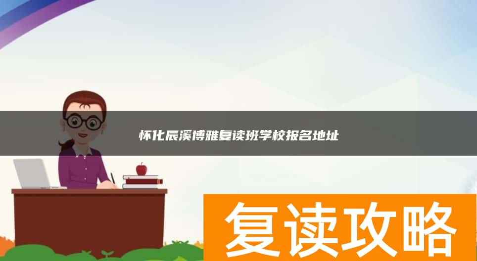 怀化辰溪博雅复读班学校报名地址