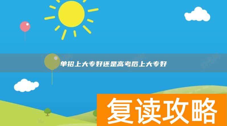 单招上大专好还是高考后上大专好