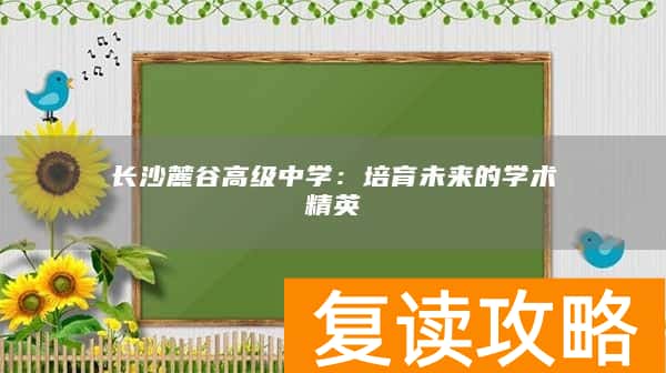 长沙麓谷高级中学：培育未来的学术精英