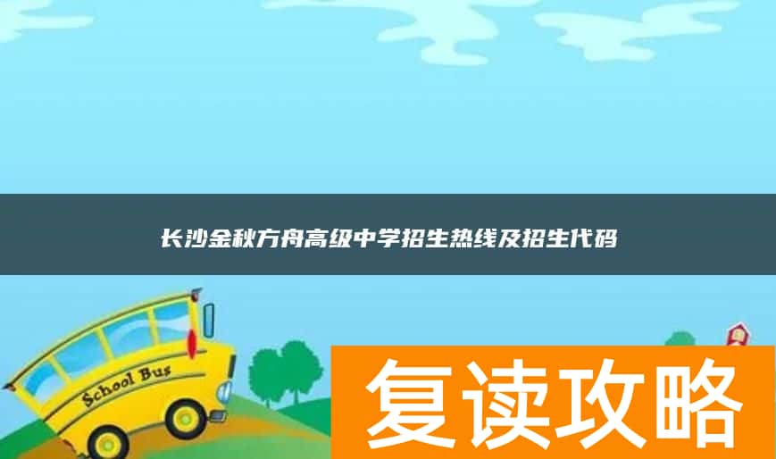 长沙金秋方舟高级中学招生热线及招生代码