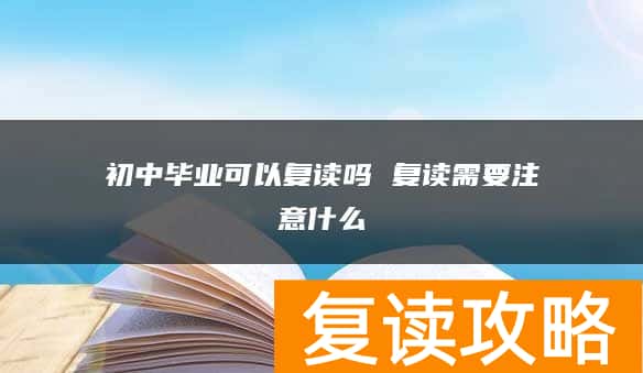 初中毕业可以复读吗 复读需要注意什么