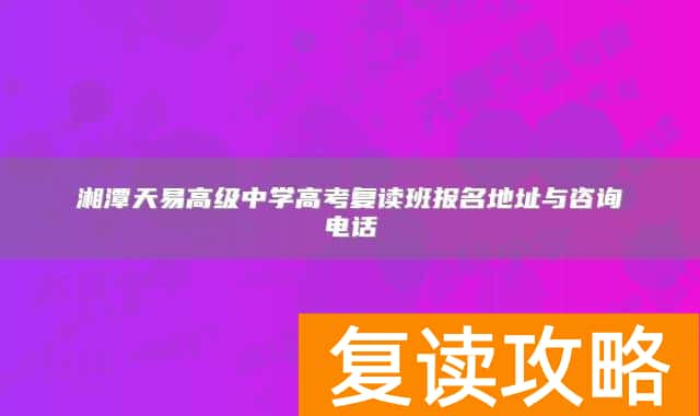 湘潭天易高级中学高考复读班报名地址与咨询电话