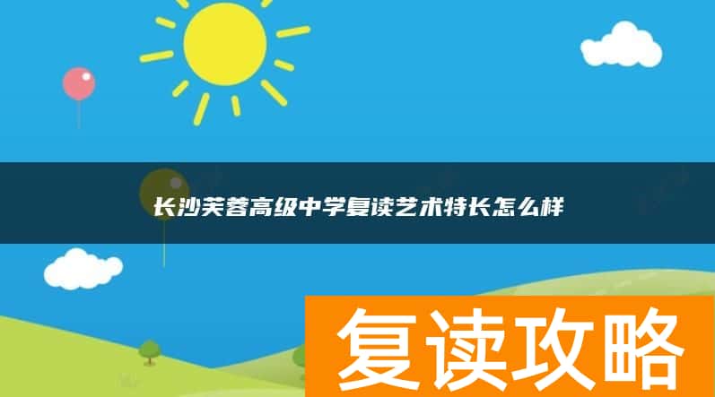 长沙芙蓉高级中学复读艺术特长怎么样
