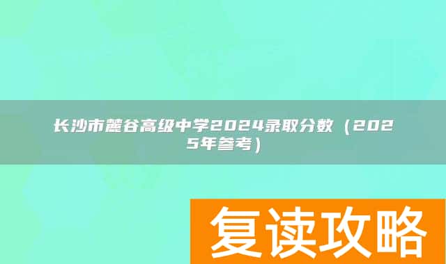 长沙市麓谷高级中学2024录取分数（2025年参考）